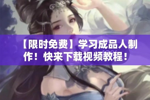 【限时免费】学习成品人制作！快来下载视频教程！