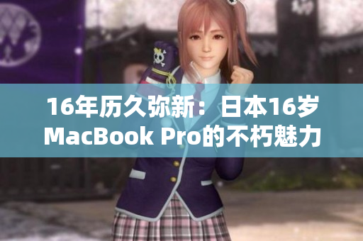 16年历久弥新：日本16岁MacBook Pro的不朽魅力