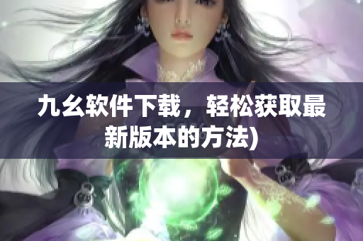 九幺软件下载，轻松获取最新版本的方法)