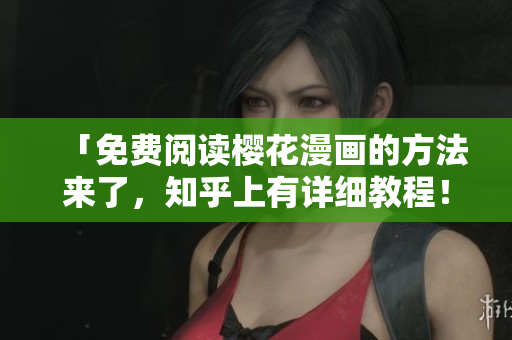 「免费阅读樱花漫画的方法来了，知乎上有详细教程！」