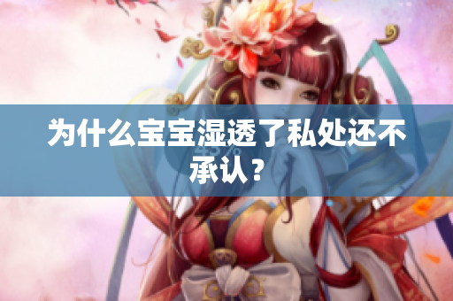 为什么宝宝湿透了私处还不承认？