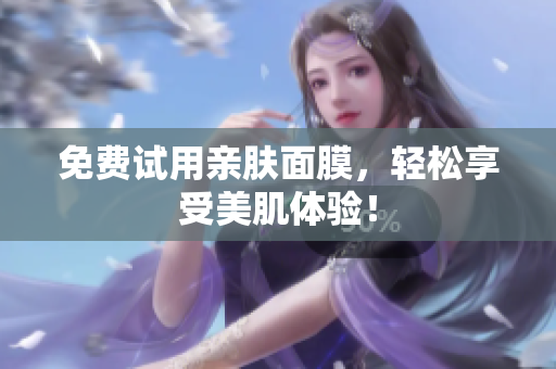 免费试用亲肤面膜，轻松享受美肌体验！