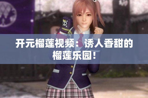 开元榴莲视频：诱人香甜的榴莲乐园！