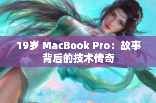 19岁 MacBook Pro：故事背后的技术传奇