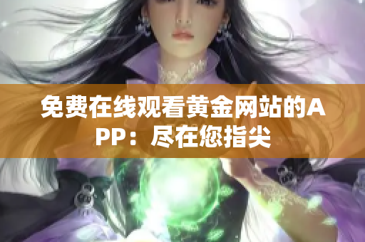 免费在线观看黄金网站的APP：尽在您指尖