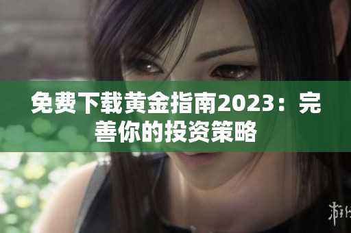 免费下载黄金指南2023：完善你的投资策略