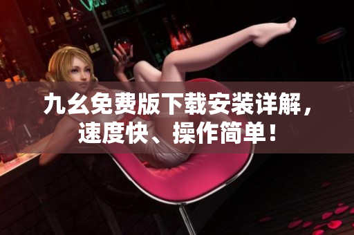 九幺免费版下载安装详解，速度快、操作简单！