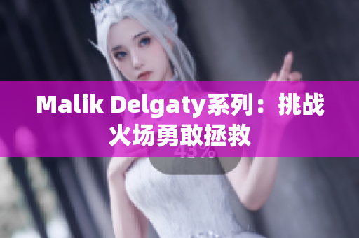 Malik Delgaty系列：挑战火场勇敢拯救