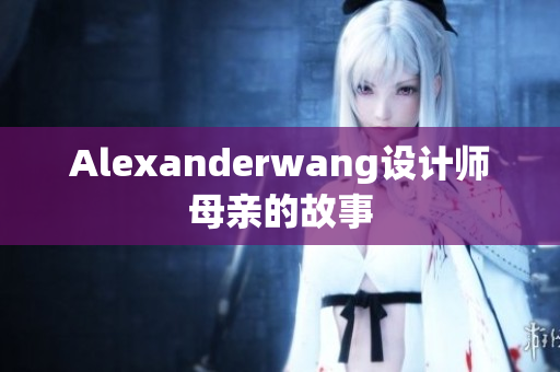 Alexanderwang设计师母亲的故事