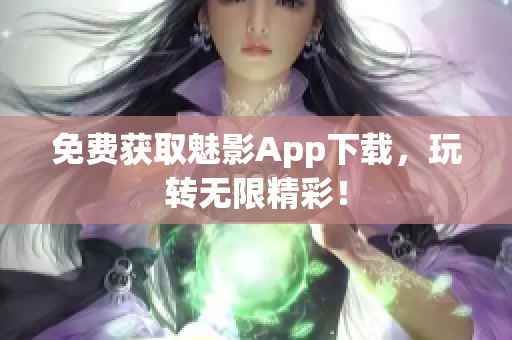 免费获取魅影App下载，玩转无限精彩！