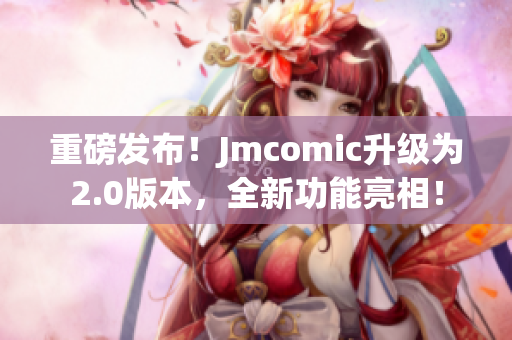 重磅发布！Jmcomic升级为2.0版本，全新功能亮相！