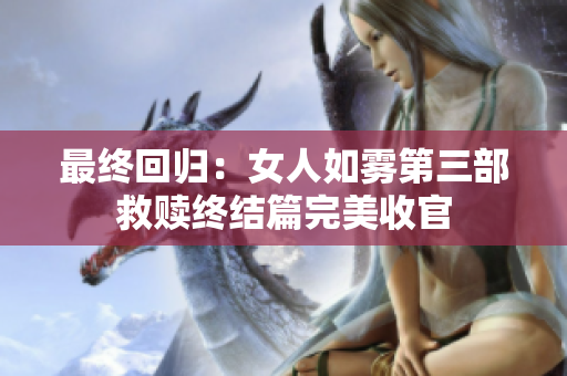 最终回归：女人如雾第三部救赎终结篇完美收官