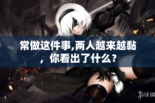 常做这件事,两人越来越黏，你看出了什么？