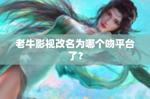 老牛影视改名为哪个吻平台了？