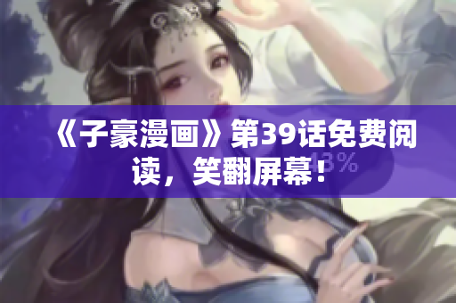 《子豪漫画》第39话免费阅读，笑翻屏幕！