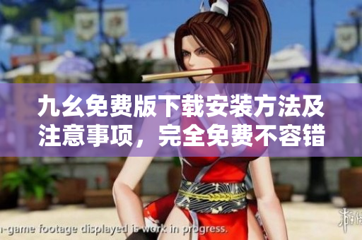 九幺免费版下载安装方法及注意事项，完全免费不容错过