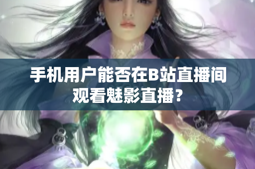 手机用户能否在B站直播间观看魅影直播？