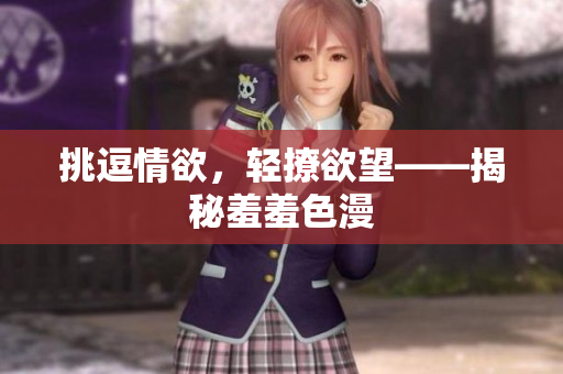 挑逗情欲，轻撩欲望——揭秘羞羞色漫
