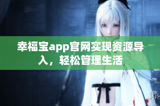 幸福宝app官网实现资源导入，轻松管理生活