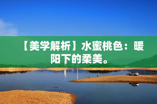 【美学解析】水蜜桃色：暖阳下的柔美。