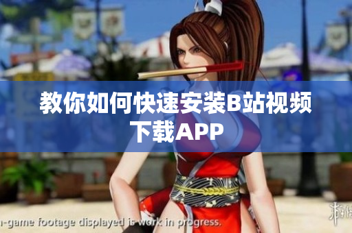 教你如何快速安装B站视频下载APP