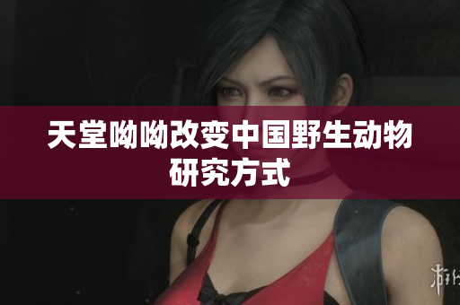 天堂呦呦改变中国野生动物研究方式