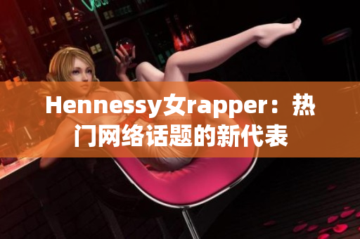 Hennessy女rapper：热门网络话题的新代表