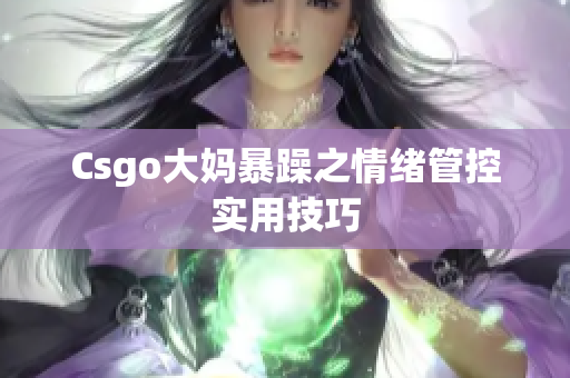 Csgo大妈暴躁之情绪管控实用技巧