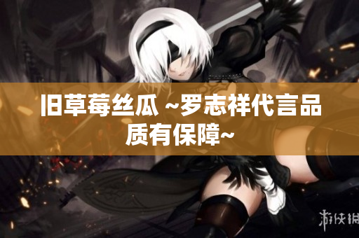 旧草莓丝瓜 ~罗志祥代言品质有保障~