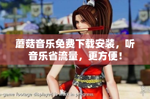 蘑菇音乐免费下载安装，听音乐省流量，更方便！