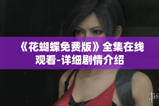 《花蝴蝶免费版》全集在线观看-详细剧情介绍