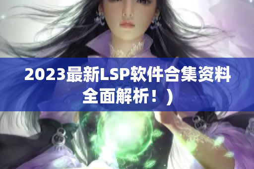 2023最新LSP软件合集资料全面解析！)