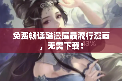 免费畅读酷漫屋最流行漫画，无需下载！