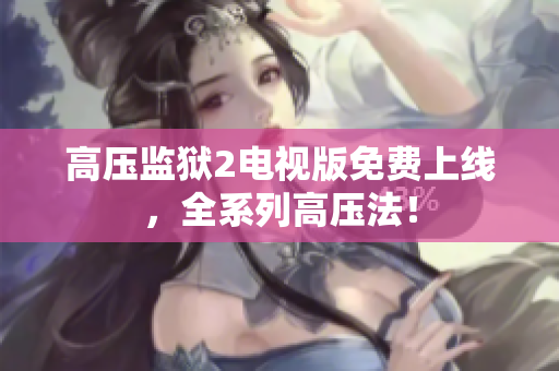 高压监狱2电视版免费上线，全系列高压法！