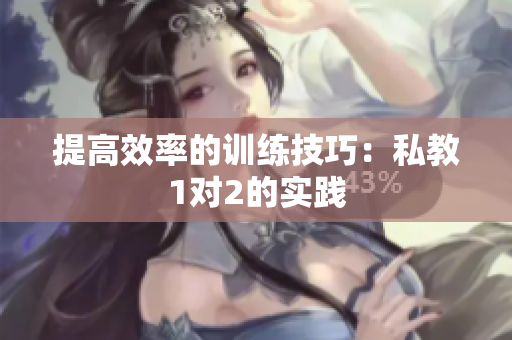 提高效率的训练技巧：私教1对2的实践