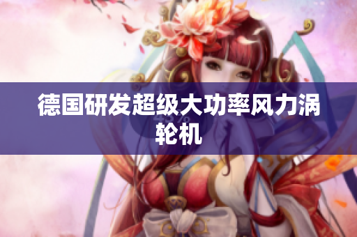 德国研发超级大功率风力涡轮机