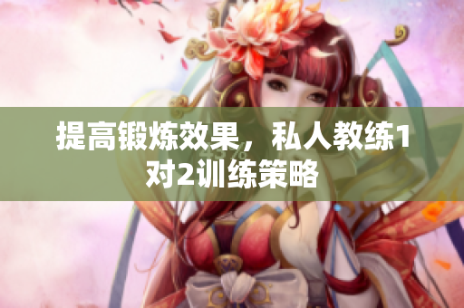 提高锻炼效果，私人教练1对2训练策略