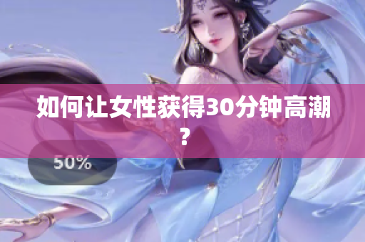 如何让女性获得30分钟高潮？