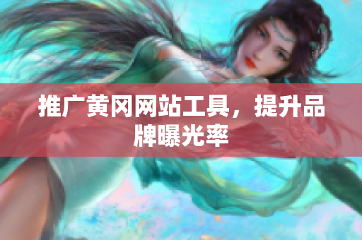 推广黄冈网站工具，提升品牌曝光率
