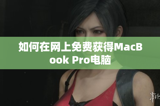 如何在网上免费获得MacBook Pro电脑