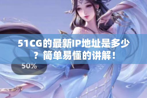 51CG的最新IP地址是多少？简单易懂的讲解！