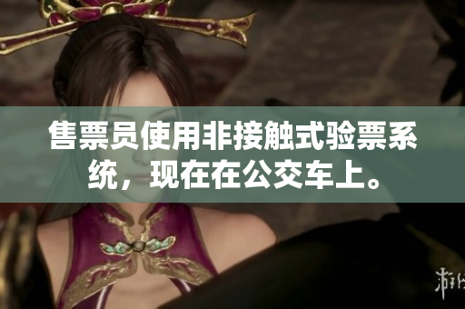 售票员使用非接触式验票系统，现在在公交车上。