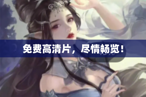 免费高清片，尽情畅览！