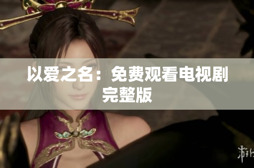 以爱之名：免费观看电视剧完整版