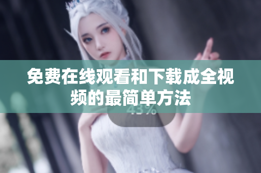 免费在线观看和下载成全视频的最简单方法