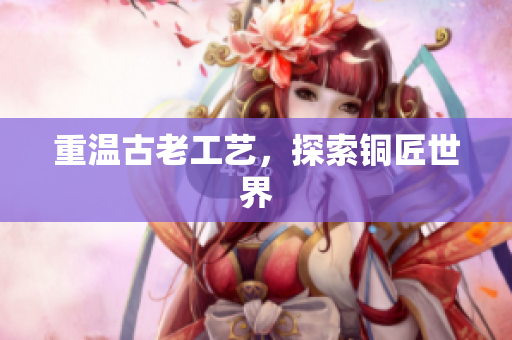 重温古老工艺，探索铜匠世界