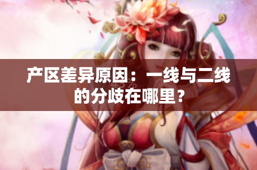 产区差异原因：一线与二线的分歧在哪里？