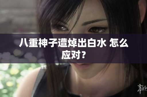 八重神子遭焯出白水 怎么应对？
