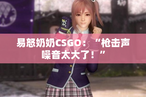 易怒奶奶CSGO：“枪击声噪音太大了！”