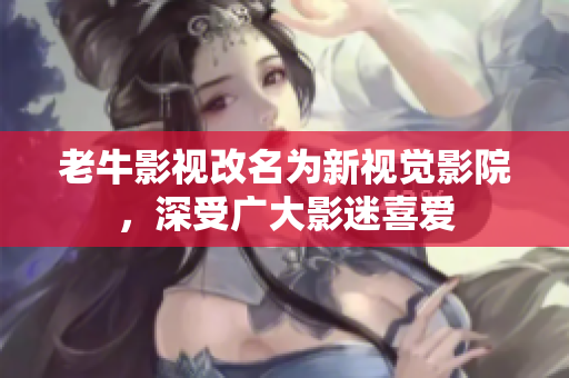 老牛影视改名为新视觉影院，深受广大影迷喜爱